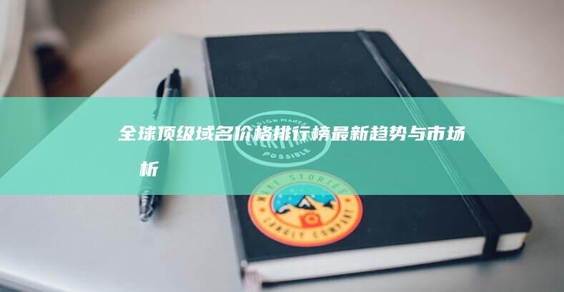 全球顶级域名价格排行榜：最新趋势与市场分析