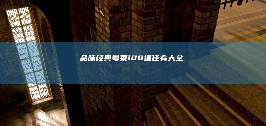 品味经典：粤菜100道佳肴大全